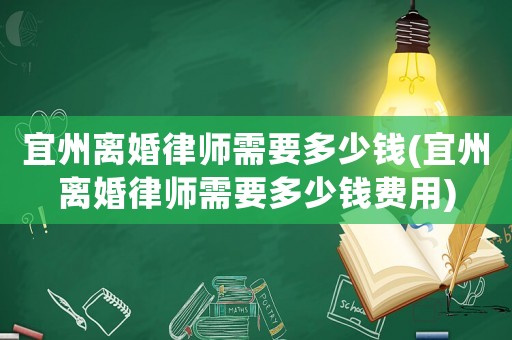 宜州離婚律師需要多少錢(宜州離婚律師需要多少錢費(fèi)用)