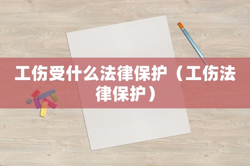 工傷受什么法律保護（工傷法律保護）