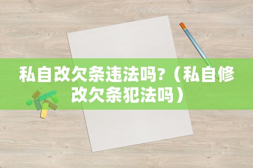 私自改欠條違法嗎?（私自修改欠條犯法嗎）
