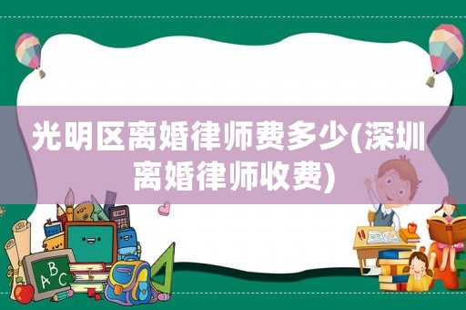 光明區離婚律師費多少(深圳 離婚律師收費)