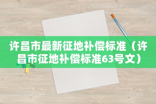 許昌市最新征地補償標準（許昌市征地補償標準63號文）