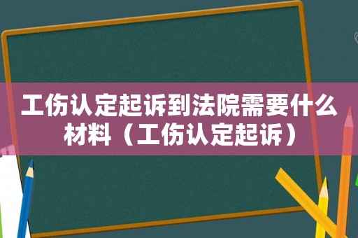工傷認定起訴到法院需要什么材料（工傷認定起訴）