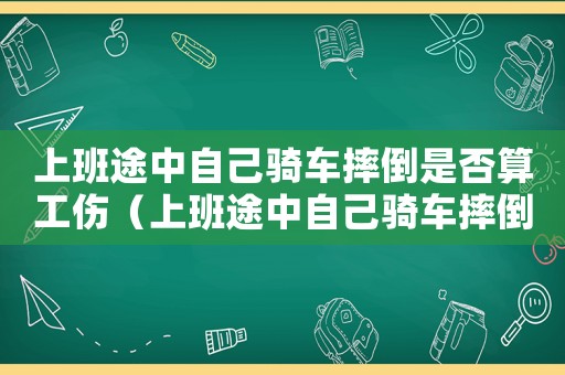 上班途中自己騎車摔倒是否算工傷（上班途中自己騎車摔倒算工傷么）