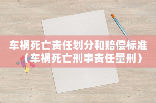 車禍死亡責任劃分和賠償標準（車禍死亡刑事責任量刑）