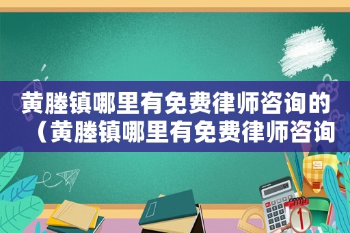 黃塍鎮(zhèn)哪里有免費(fèi)律師咨詢的（黃塍鎮(zhèn)哪里有免費(fèi)律師咨詢）