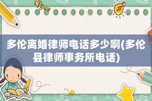 多倫離婚律師電話多少啊(多倫縣律師事務所電話)
