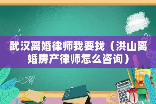 武漢離婚律師我要找（洪山離婚房產(chǎn)律師怎么咨詢）