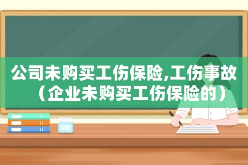公司未購買工傷保險,工傷事故（企業未購買工傷保險的）