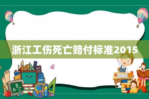 浙江工傷死亡賠付標準2015