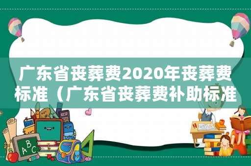 廣東省喪葬費2020年喪葬費標準（廣東省喪葬費補助標準）