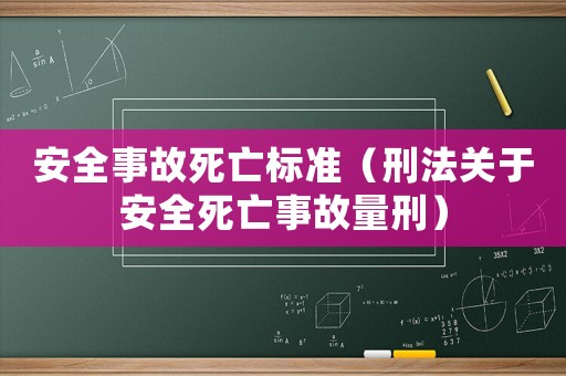 安全事故死亡標(biāo)準(zhǔn)（刑法關(guān)于安全死亡事故量刑）