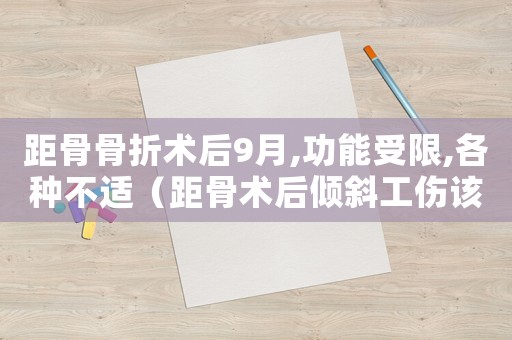距骨骨折術后9月,功能受限,各種不適（距骨術后傾斜工傷該怎么算）