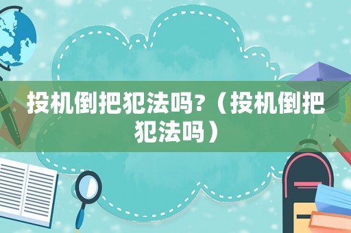 投機(jī)倒把犯法嗎?（投機(jī)倒把犯法嗎）