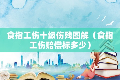 食指工傷十級傷殘圖解（食指工傷賠償標多少）