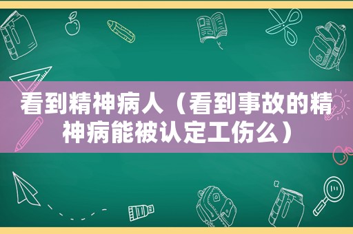 看到精神病人（看到事故的精神病能被認定工傷么）