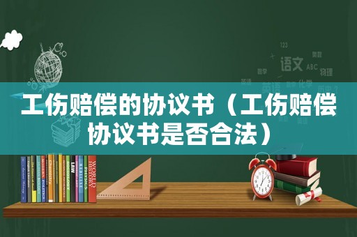 工傷賠償的協議書（工傷賠償協議書是否合法）