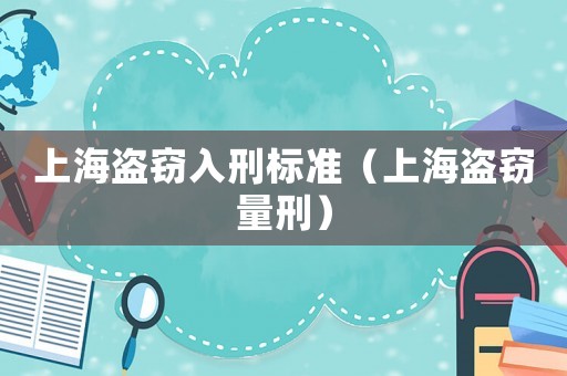 上海盜竊入刑標(biāo)準(zhǔn)（上海盜竊量刑）