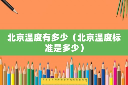 北京溫度有多少（北京溫度標準是多少）