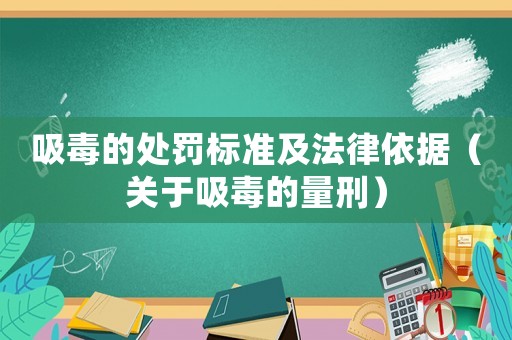 吸毒的處罰標準及法律依據(jù)（關于吸毒的量刑）