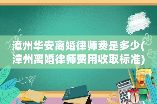 漳州華安離婚律師費是多少(漳州離婚律師費用收取標準)