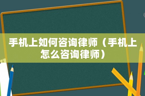 手機上如何咨詢律師（手機上怎么咨詢律師）