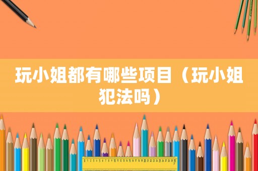 玩小姐都有哪些項目（玩小姐犯法嗎）