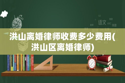 洪山離婚律師收費多少費用(洪山區離婚律師)