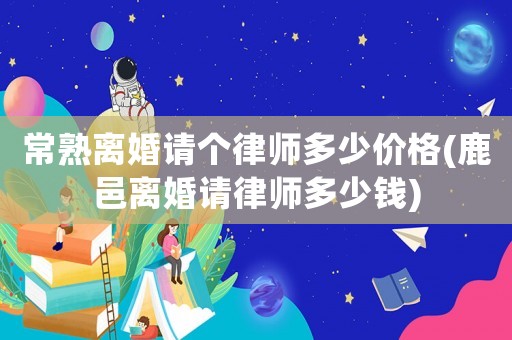 常熟離婚請(qǐng)個(gè)律師多少價(jià)格(鹿邑離婚請(qǐng)律師多少錢(qián))