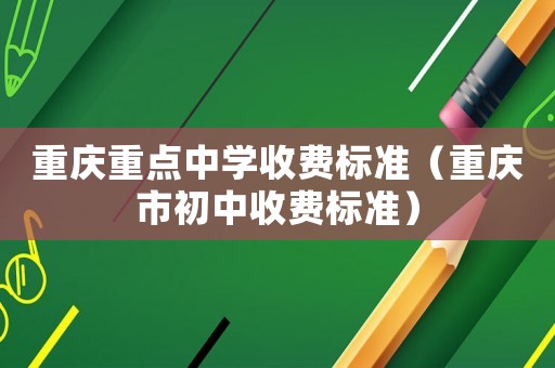 重慶重點中學收費標準（重慶市初中收費標準）