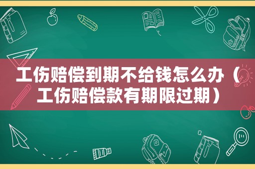 工傷賠償到期不給錢怎么辦（工傷賠償款有期限過期）