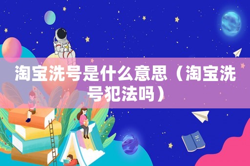 淘寶洗號(hào)是什么意思（淘寶洗號(hào)犯法嗎）