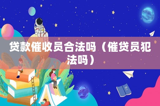 貸款催收員合法嗎（催貸員犯法嗎）