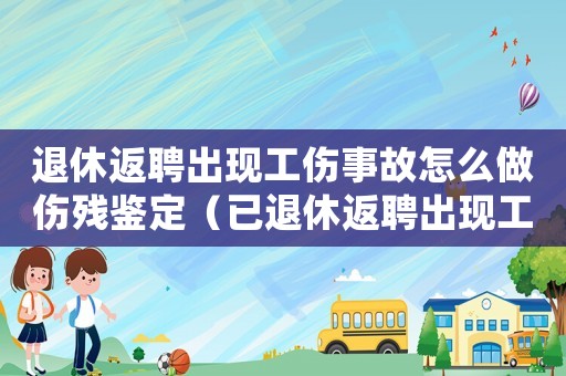 退休返聘出現(xiàn)工傷事故怎么做傷殘鑒定（已退休返聘出現(xiàn)工傷）
