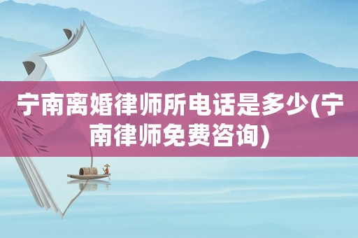 寧南離婚律師所電話是多少(寧南律師免費咨詢)