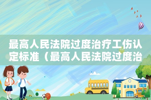 最高人民法院過度治療工傷認定標準（最高人民法院過度治療工傷認定）