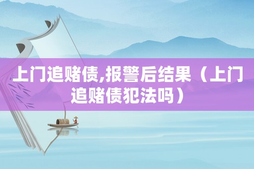 上門追賭債,報警后結果（上門追賭債犯法嗎）