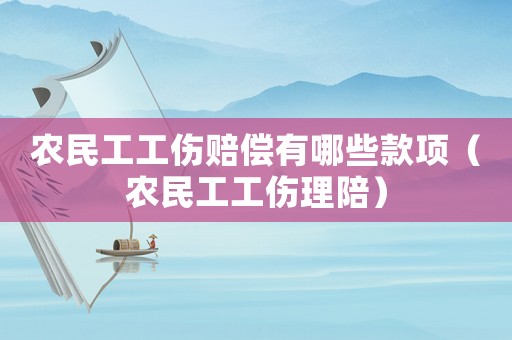 農民工工傷賠償有哪些款項（農民工工傷理陪）