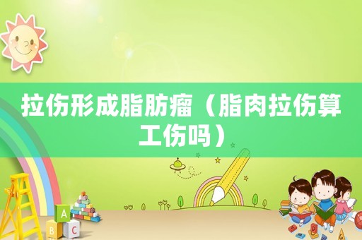 拉傷形成脂肪瘤（脂肉拉傷算工傷嗎）