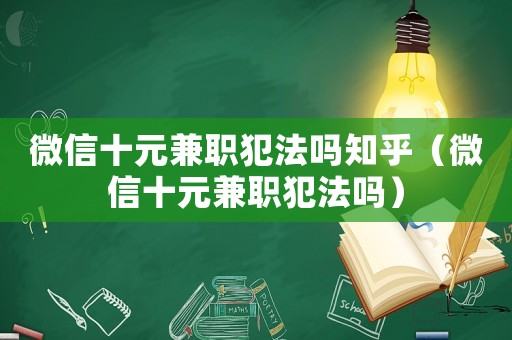 微信十元兼職犯法嗎知乎（微信十元兼職犯法嗎）