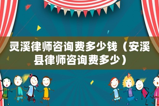 靈溪律師咨詢費多少錢（安溪縣律師咨詢費多少）