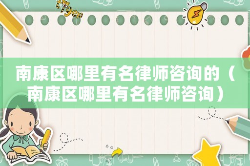 南康區哪里有名律師咨詢的（南康區哪里有名律師咨詢）