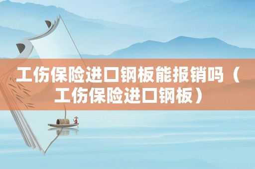 工傷保險(xiǎn)進(jìn)口鋼板能報(bào)銷嗎（工傷保險(xiǎn)進(jìn)口鋼板）