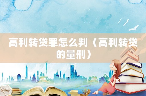 高利轉貸罪怎么判（高利轉貸的量刑）
