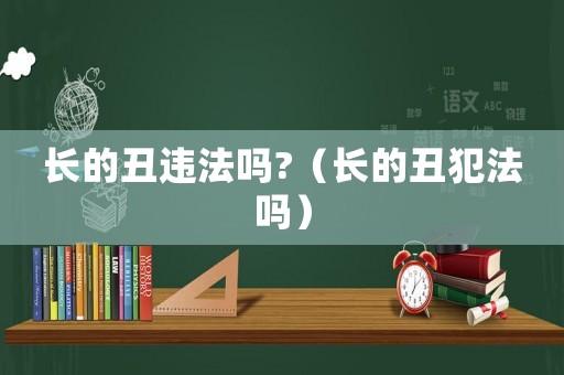 長的丑違法嗎?（長的丑犯法嗎）