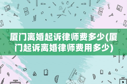 廈門離婚起訴律師費多少(廈門起訴離婚律師費用多少)
