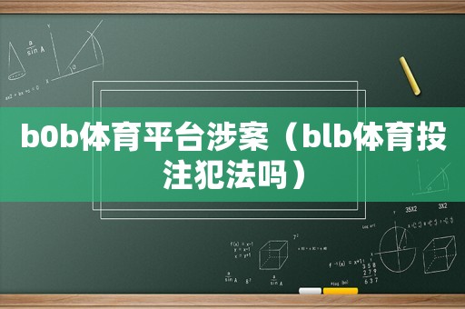 b0b體育平臺涉案（blb體育投注犯法嗎）