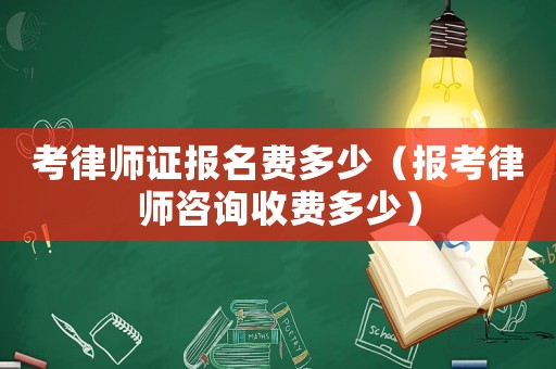 考律師證報名費多少（報考律師咨詢收費多少）