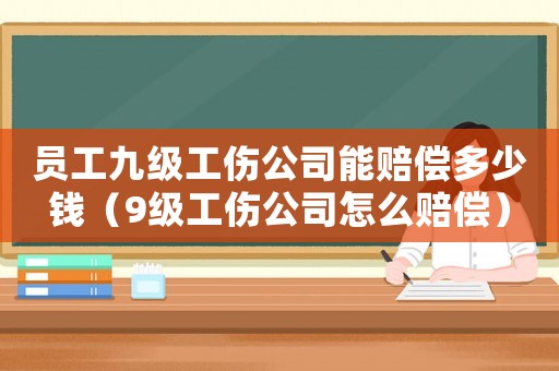 員工九級工傷公司能賠償多少錢（9級工傷公司怎么賠償）