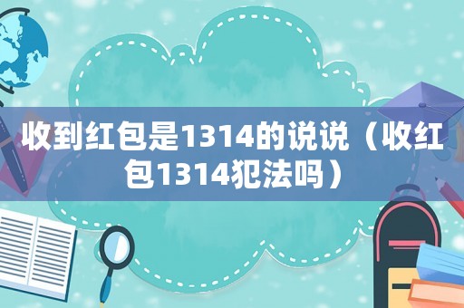 收到紅包是1314的說說（收紅包1314犯法嗎）