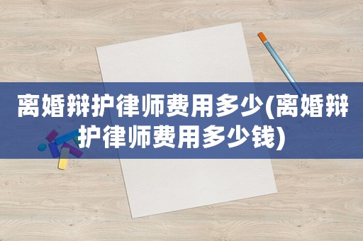 離婚辯護律師費用多少(離婚辯護律師費用多少錢)